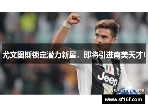 尤文图斯锁定潜力新星，即将引进南美天才！