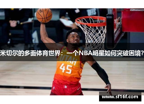 米切尔的多面体育世界：一个NBA明星如何突破困境？